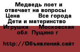 Медведь поет и отвечает на вопросы  › Цена ­ 600 - Все города Дети и материнство » Игрушки   . Московская обл.,Пущино г.